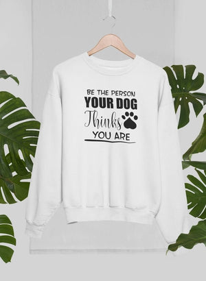 Be The Person Your Dog Thinks You Are Sweat Shirt - ThoseDogParents