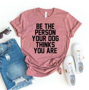 Be The Person Your Dog Thinks You Are T-shirt - ThoseDogParents