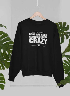 God Is Great Dogs Are Good And People Are Crazy Sweat Shirt - ThoseDogParents