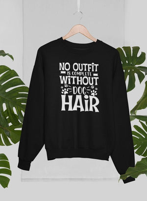 No Outfit Is Complete Without Dog Hair Sweat Shirt - ThoseDogParents